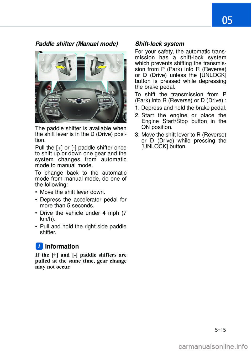 GENESIS G90 2018  Owners Manual 5-15
05
Paddle shifter (Manual mode)
The paddle shifter is available when
the shift lever is in the D (Drive) posi-
tion.
Pull the [+] or [-] paddle shifter once
to shift up or down one gear and the
s