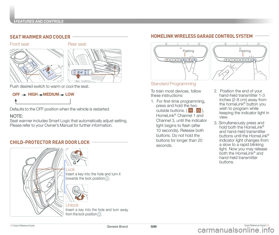 GENESIS G90 2018 Quick Reference Guide Quick Reference Guide I 1514 I Quick Reference Guide
FEATURES AND CONTROLS
CHILD-PROTECTOR REAR DOOR LOCK
Rear seat
NOTE:
Seat warmer includes Smart Logic that automatically adjust setting.
Please GENESIS G90 2018 Quick Reference Guide Quick Reference Guide I 1514 I Quick Reference Guide
FEATURES AND CONTROLS
CHILD-PROTECTOR REAR DOOR LOCK
Rear seat
NOTE:
Seat warmer includes Smart Logic that automatically adjust setting.
Please