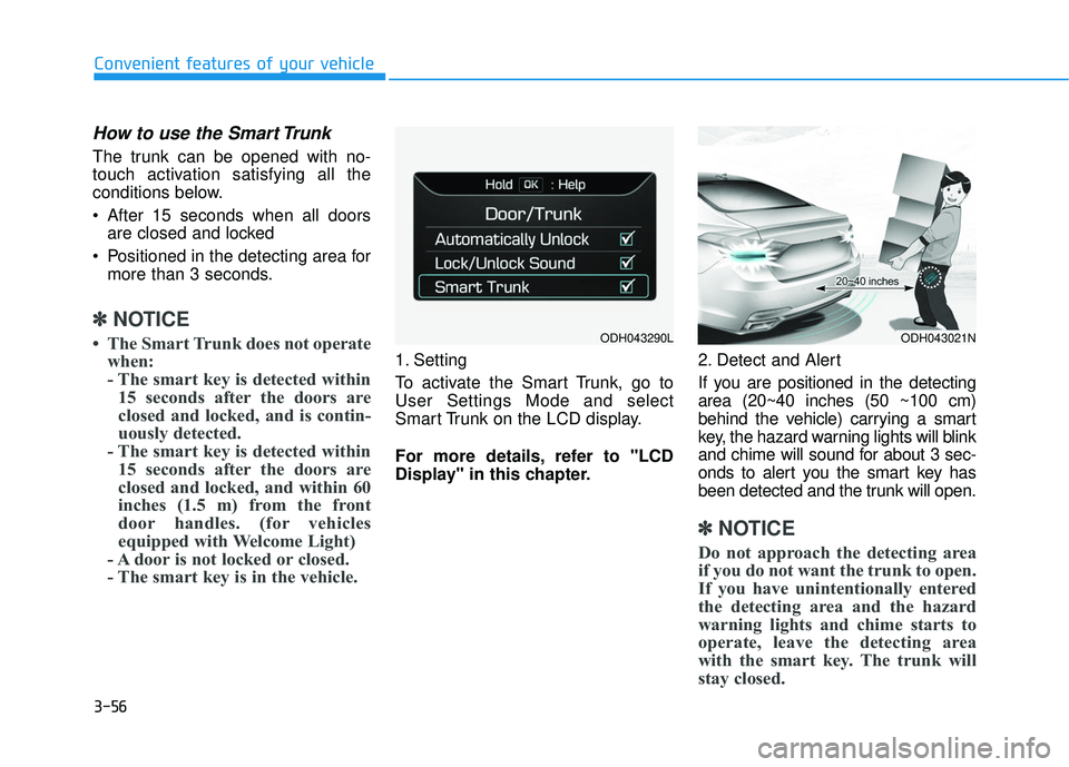 GENESIS G80 2017 Owners Manual 3-56
Convenient features of your vehicle
How to use the Smart Trunk
The trunk can be opened with no-
touch activation satisfying all the
conditions below.
After 15 seconds when all doorsare closed a GENESIS G80 2017 Owners Manual 3-56
Convenient features of your vehicle
How to use the Smart Trunk
The trunk can be opened with no-
touch activation satisfying all the
conditions below.
After 15 seconds when all doorsare closed a