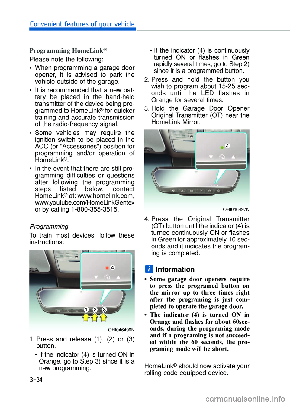 GENESIS G90 2017 Owners Manual 3-24
Convenient features of your vehicle
Programming HomeLink®
Please note the following:
When programming a garage dooropener, it is advised to park the
vehicle outside of the garage.
It is recomm GENESIS G90 2017 Owners Manual 3-24
Convenient features of your vehicle
Programming HomeLink®
Please note the following:
When programming a garage dooropener, it is advised to park the
vehicle outside of the garage.
It is recomm