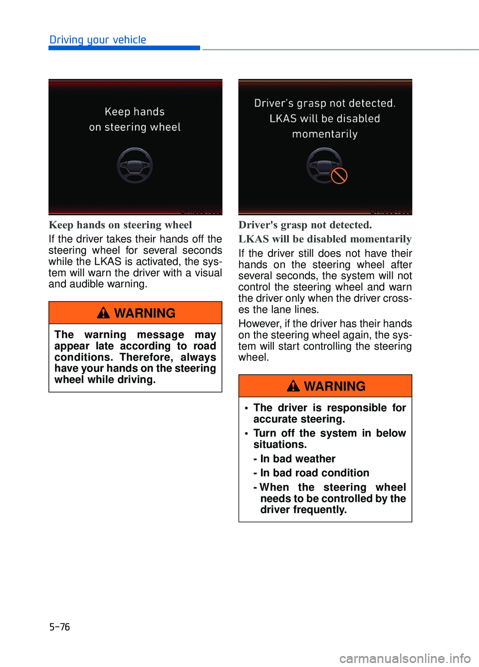 GENESIS G90 2017 Owners Manual 5-76
Driving your vehicle
Keep hands on steering wheel
If the driver takes their hands off the
steering wheel for several seconds
while the LKAS is activated, the sys-
tem will warn the driver with a GENESIS G90 2017 Owners Manual 5-76
Driving your vehicle
Keep hands on steering wheel
If the driver takes their hands off the
steering wheel for several seconds
while the LKAS is activated, the sys-
tem will warn the driver with a