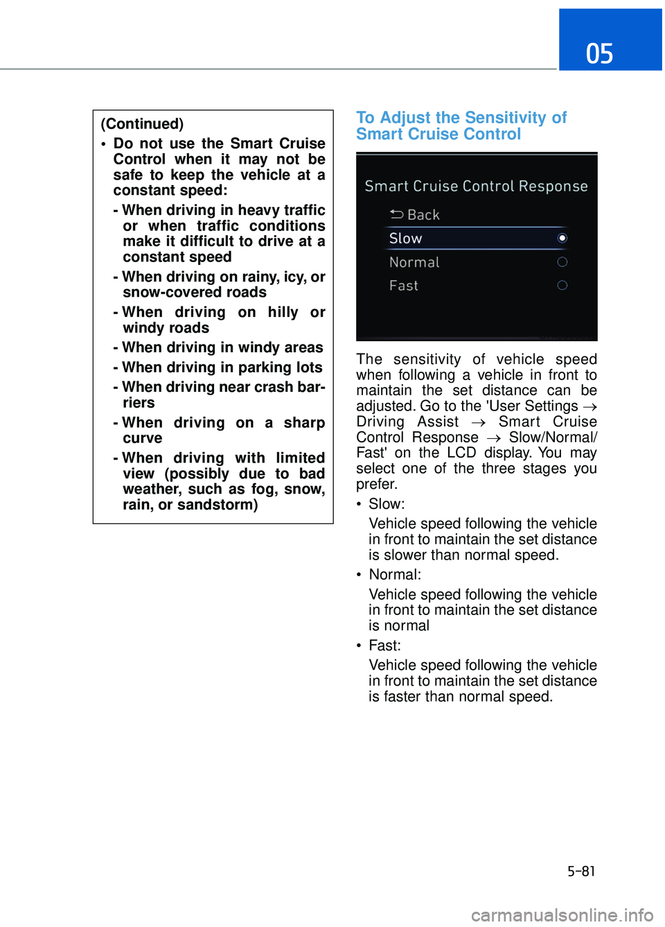 GENESIS G90 2017 Owners Manual 5-81
05
To Adjust the Sensitivity of
Smart Cruise Control
The sensitivity of vehicle speed
when following a vehicle in front to
maintain the set distance can be
adjusted. Go to the User Settings → GENESIS G90 2017 Owners Manual 5-81
05
To Adjust the Sensitivity of
Smart Cruise Control
The sensitivity of vehicle speed
when following a vehicle in front to
maintain the set distance can be
adjusted. Go to the User Settings →