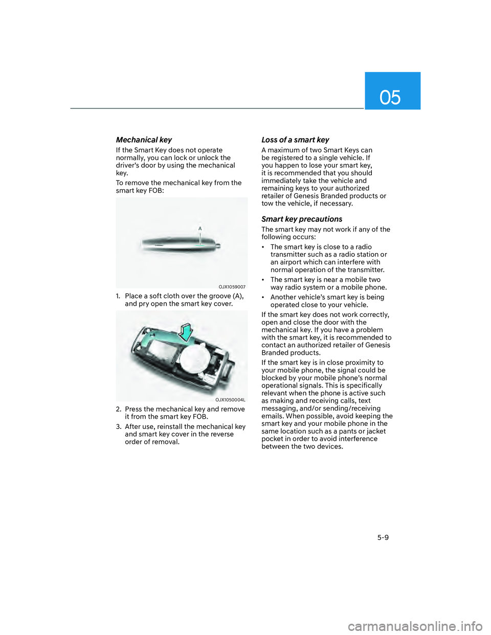 GENESIS G70 2023  Owners Manual 05
5-9
Mechanical key
If the Smart Key does not operate 
normally, you can lock or unlock the 
driver’s door by using the mechanical 
key.
To remove the mechanical key from the 
smart key FOB:
OJX10