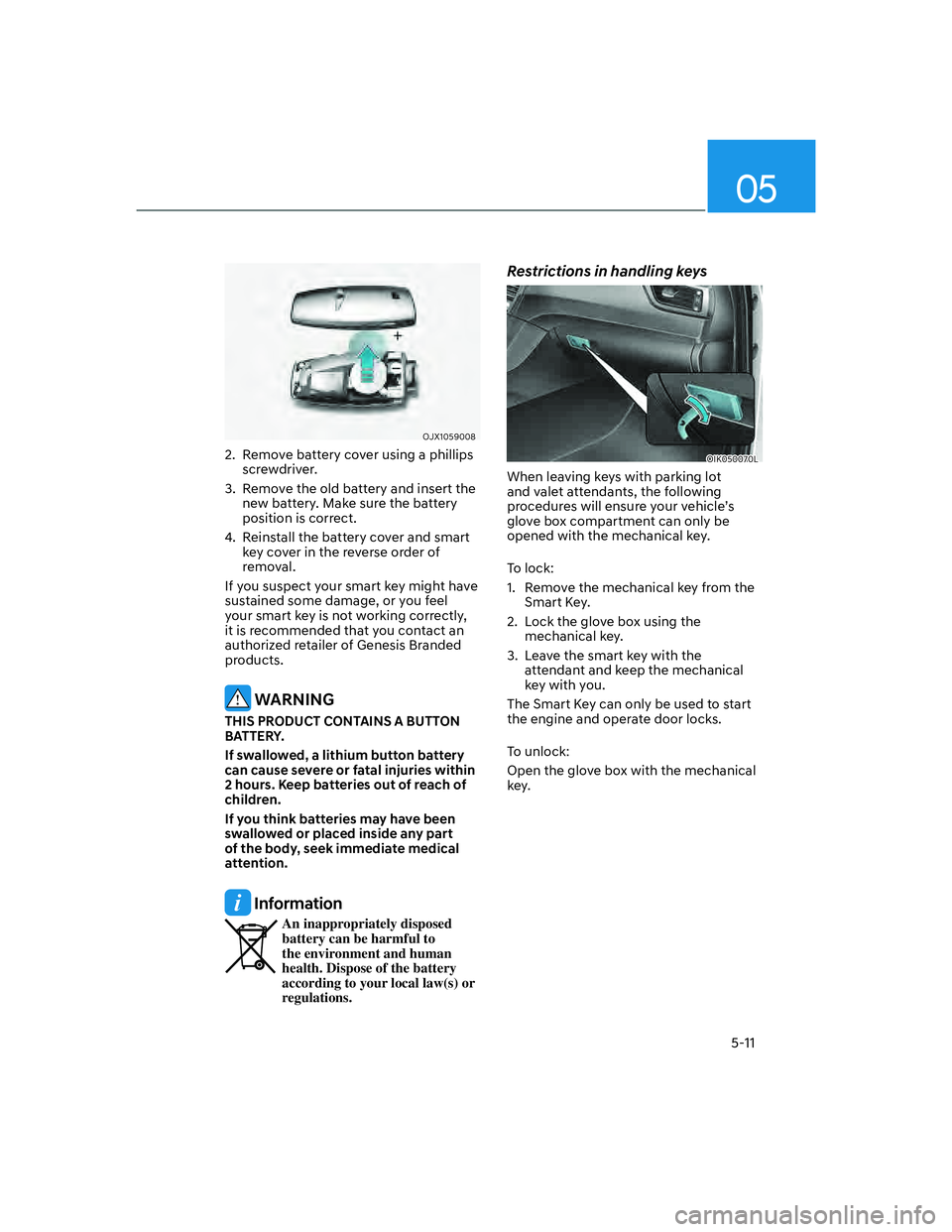 GENESIS G70 2023 Owners Manual 05
5-11
OJX1059008
2. Remove battery cover using a phillips screwdriver.
3. Remove the old battery and insert the new battery. Make sure the battery
position is correct.
4. Reinstall the battery GENESIS G70 2023 Owners Manual 05
5-11
OJX1059008
2. Remove battery cover using a phillips screwdriver.
3. Remove the old battery and insert the new battery. Make sure the battery
position is correct.
4. Reinstall the battery