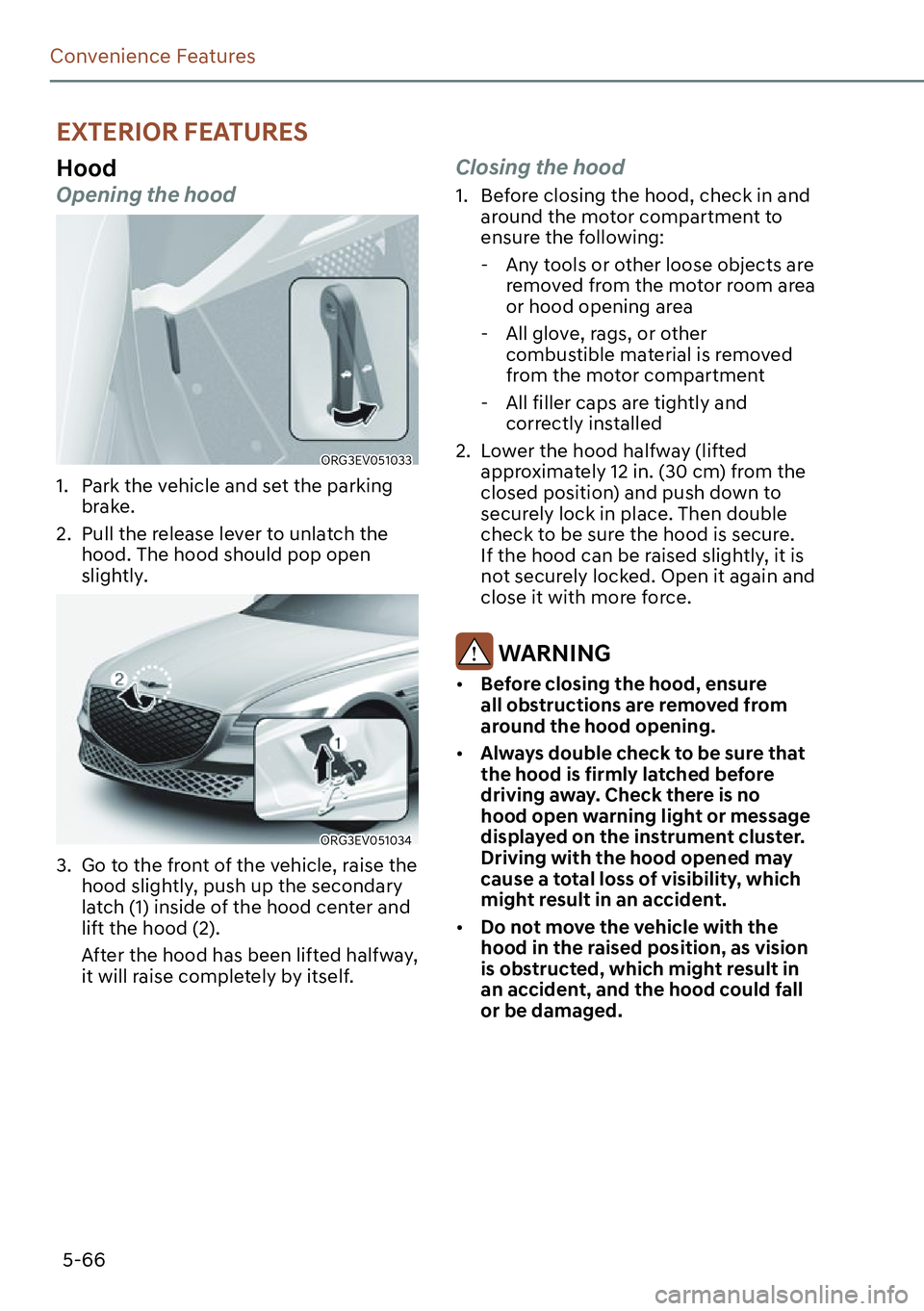 GENESIS G80 2023  Owners Manual 5-66
Convenience Features
EXTERIOR FEATURES
Hood
Opening the hood
ORG3EV051033
1.  Park the vehicle and set the parking 
brake.
2.  Pull the release lever to unlatch the 
hood. The hood should pop ope