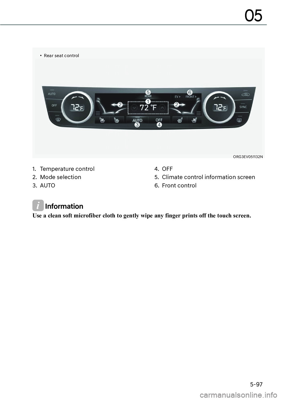 GENESIS G80 2023  Owners Manual 5-97
05
��‡Rear seat control
ORG3EV051132N
1. Temperature control 
2. Mode selection 
3. AUTO4. OFF
5.  Climate control information screen
6. Front control
 Information
Use a clean soft microfiber 
