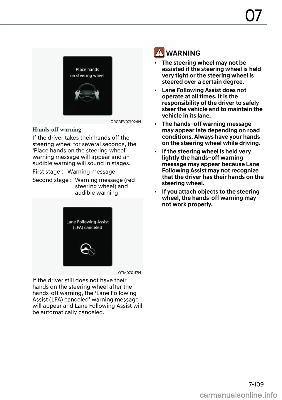 GENESIS G80 2023  Owners Manual 7-109
07
ORG3EV071024N
Hands-off warning
If the driver takes their hands off the 
steering wheel for several seconds, the 
‘Place hands on the steering wheel’ 
warning message will appear and an 

