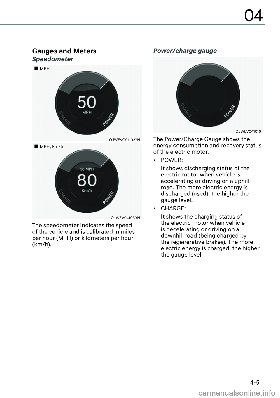 GENESIS GV60 2023  Owners Manual 4-5
04
Gauges and Meters
Speedometer
��„MPH
OJWEVQ011037N
��„MPH, km/h
OJWEV041039N
The speedometer indicates the speed 
of the vehicle and is calibrated in miles 
per hour (MPH) or kilometers p