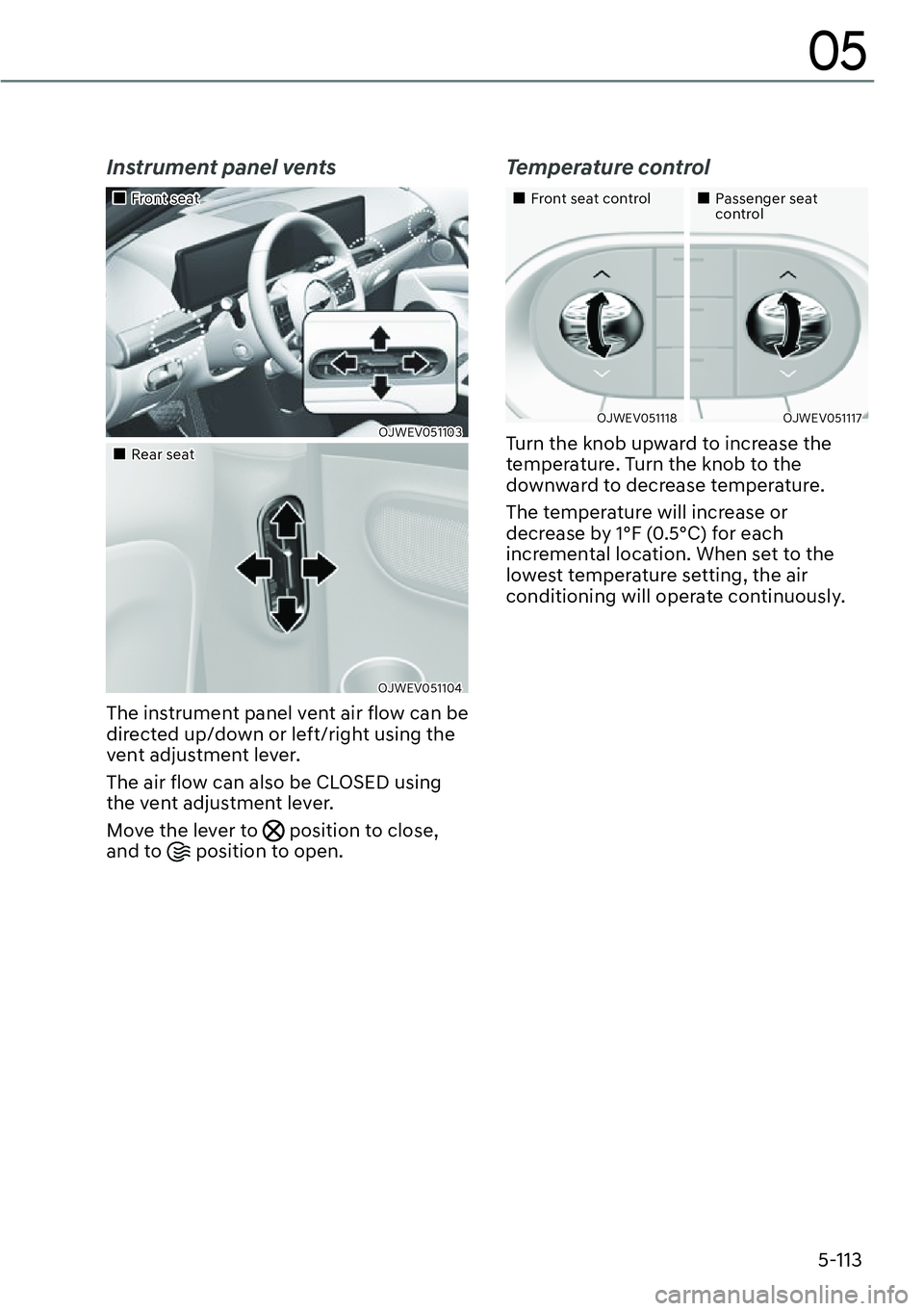 GENESIS GV60 2023  Owners Manual 5-113
05
Instrument panel vents
��„Front seat
OJWEV051103 
��„Rear seat
OJWEV051104 
The instrument panel vent air flow can be 
directed up/down or left/right using the 
vent adjustment lever.
T