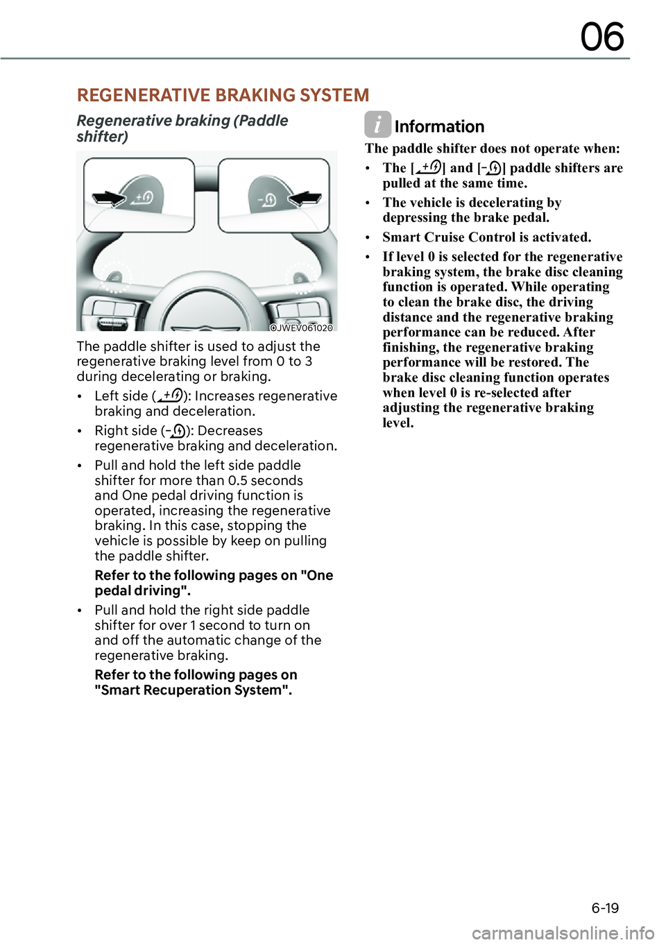 GENESIS GV60 2023  Owners Manual 6-19
06
Regenerative braking (Paddle 
shifter)
OJWEV061020 
The paddle shifter is used to adjust the 
regenerative braking level from 0 to 3 
during decelerating or braking.
[�Left side (
): Increas
