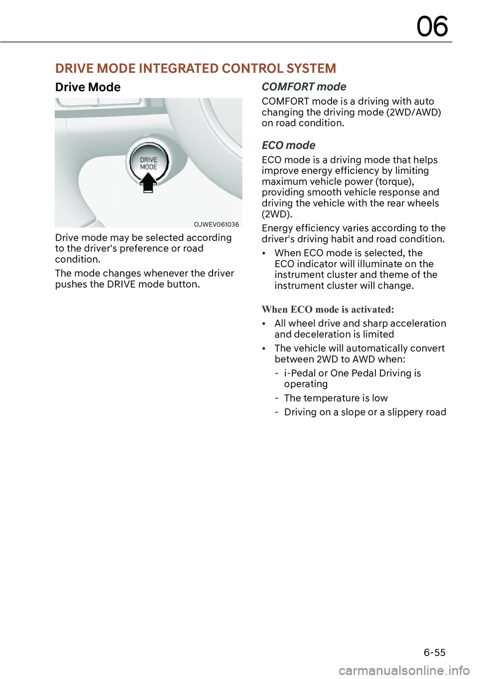 GENESIS GV60 2023  Owners Manual 6-55
06
Drive Mode
OJWEV061036 
Drive mode may be selected according 
to the drivers preference or road 
condition.
The mode changes whenever the driver 
pushes the DRIVE mode button.
COMFORT mode
CO