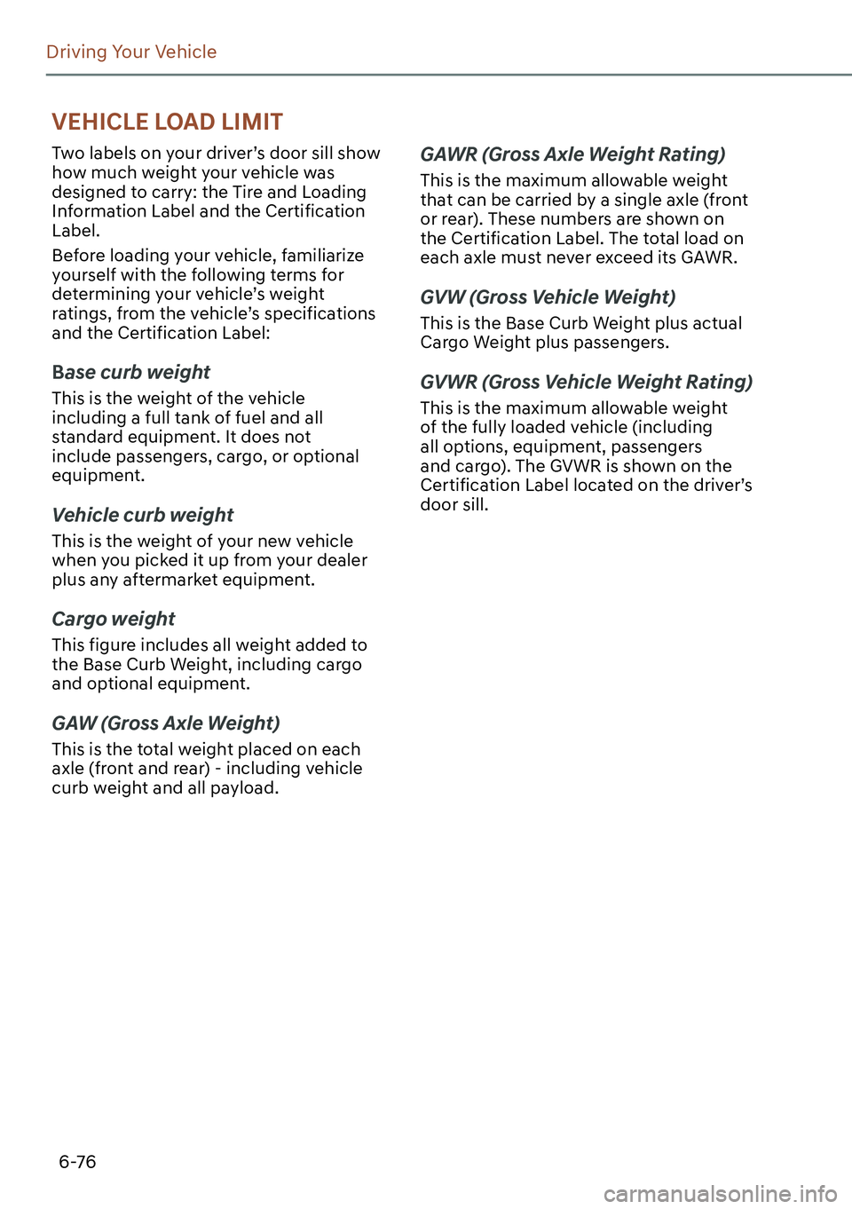 GENESIS GV60 2023  Owners Manual 6-76
Driving Your Vehicle
Two labels on your driver’s door sill show 
how much weight your vehicle was 
designed to carry: the Tire and Loading 
Information Label and the Certification 
Label.
Befor