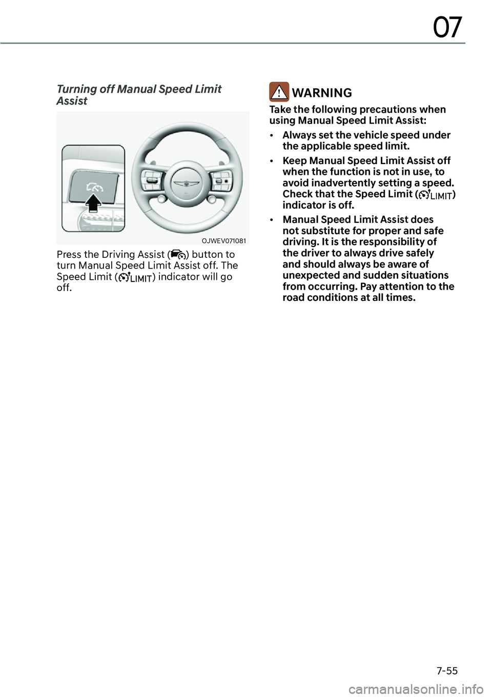 GENESIS GV60 2023  Owners Manual 7-55
07
Turning off Manual Speed Limit 
Assist
OJWEV071081 
Press the Driving Assist () button to 
turn Manual Speed Limit Assist off. The 
Speed Limit (
) indicator will go 
off.
��:�$�5�1�,�1�*
Tak