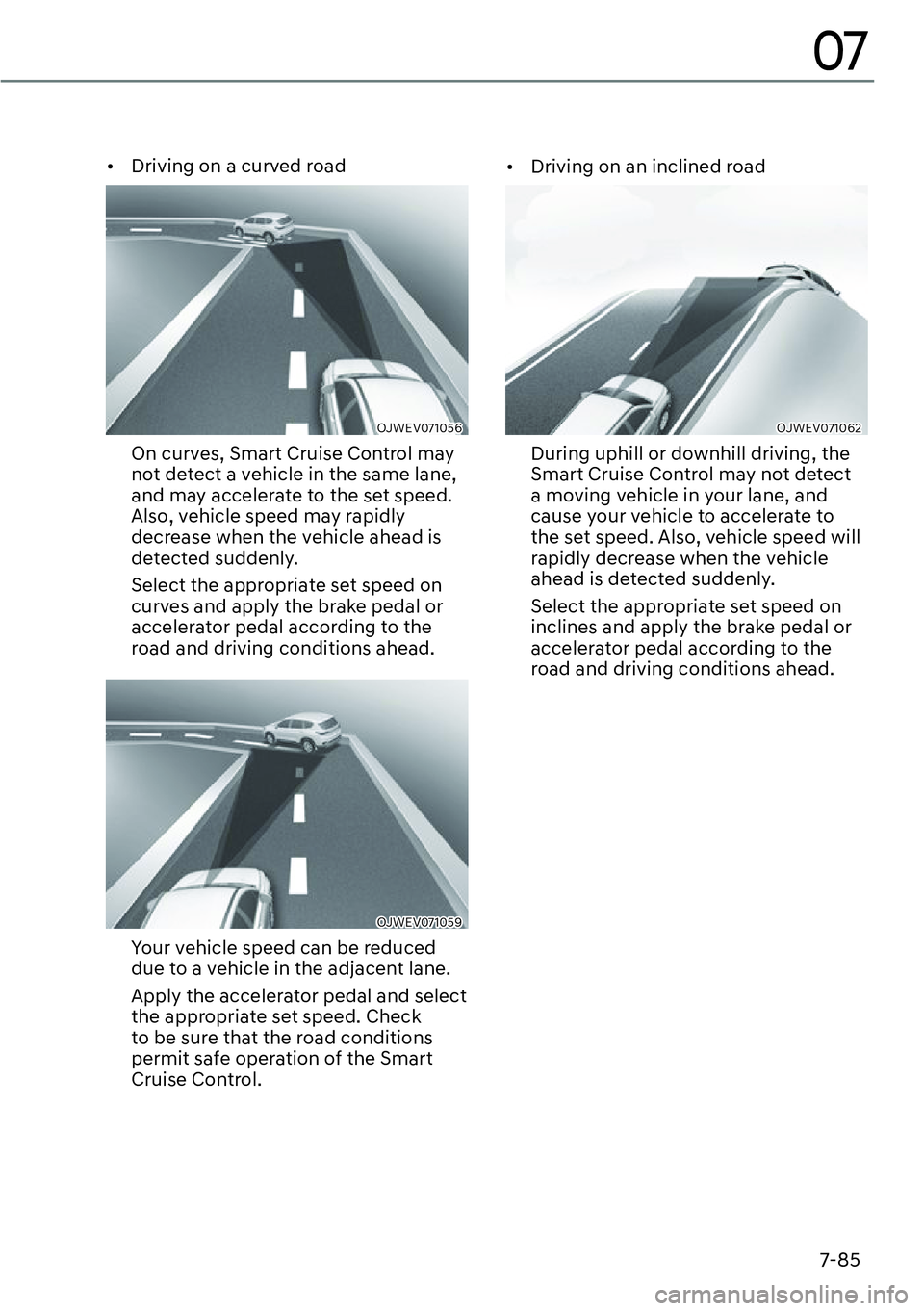 GENESIS GV60 2023  Owners Manual 7-85
07
[�Driving on a curved road
OJWEV071056 
On curves, Smart Cruise Control may 
not detect a vehicle in the same lane, 
and may accelerate to the set speed. 
Also, vehicle speed may rapidly 
de