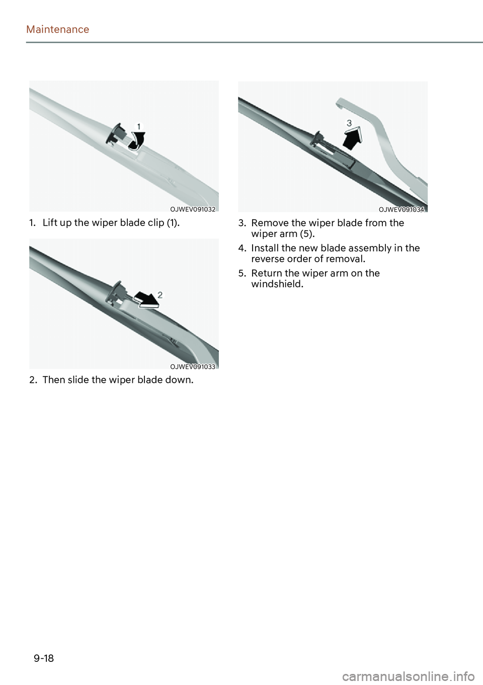 GENESIS GV60 2023  Owners Manual 9-18
Maintenance
OJWEV091032 
1.  Lift up the wiper blade clip (1).
OJWEV091033 
2.  Then slide the wiper blade down.
OJWEV091034 
3.  Remove the wiper blade from the 
wiper arm (5).
4.  Install the n