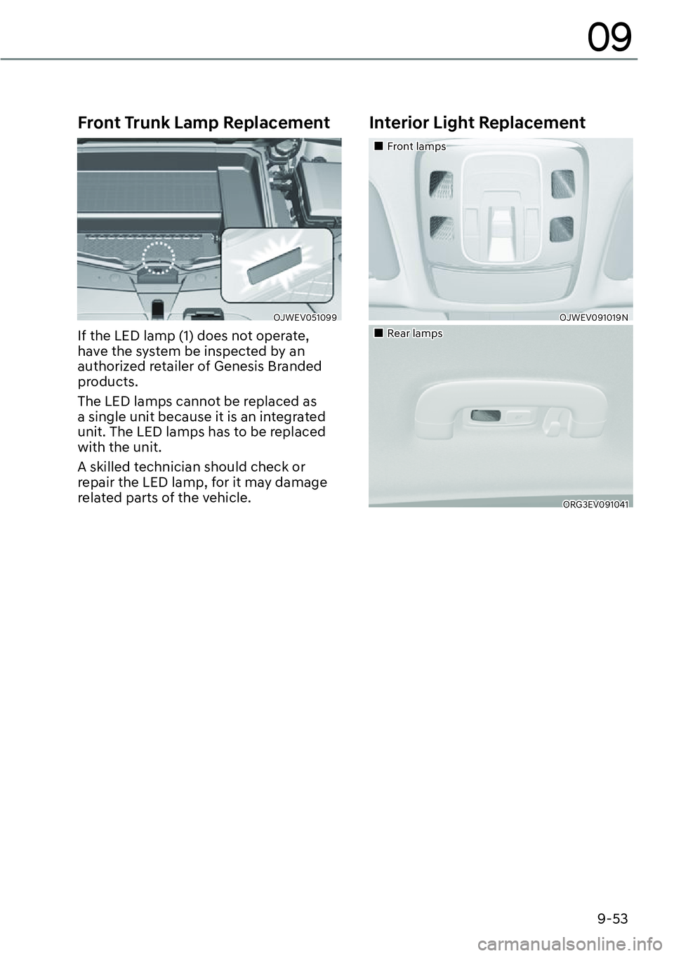 GENESIS GV60 2023  Owners Manual 9-53
09
Front Trunk Lamp Replacement
OJWEV051099 
If the LED lamp (1) does not operate, 
have the system be inspected by an 
authorized retailer of Genesis Branded 
products.
The LED lamps cannot be r