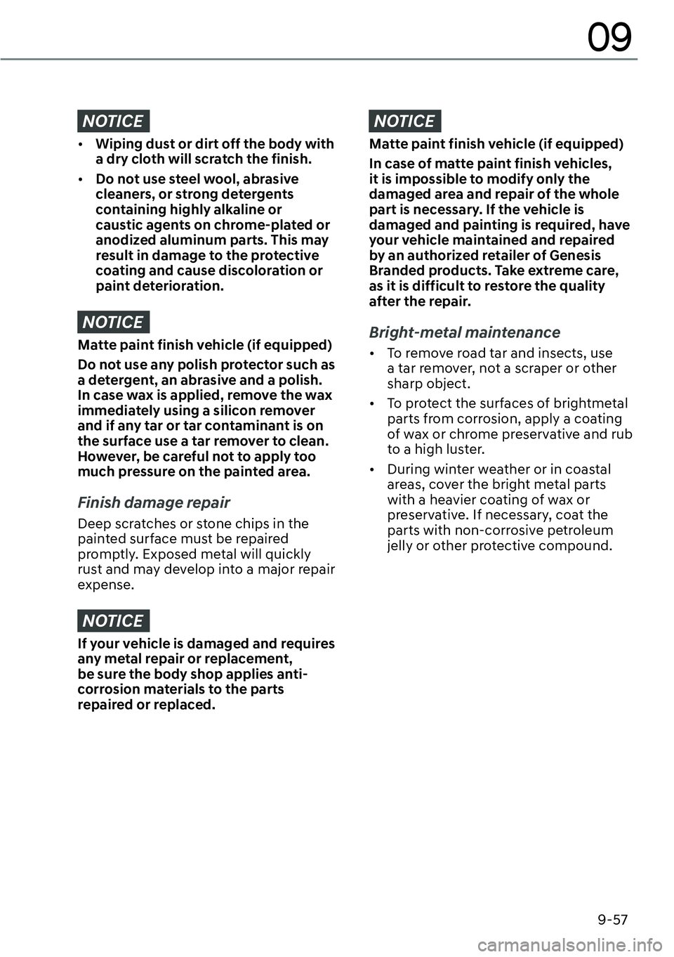 GENESIS GV60 2023  Owners Manual 9-57
09
NOTICE
[�Wiping dust or dirt off the body with 
a dry cloth will scratch the finish.
[�Do not use steel wool, abrasive 
cleaners, or strong detergents 
containing highly alkaline or 
caust