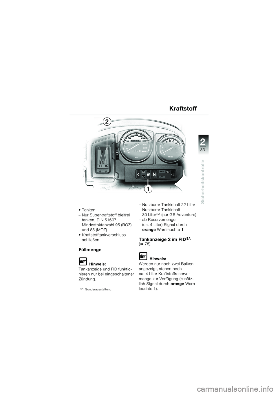 BMW MOTORRAD R 1150 GS Adventure 2002  Betriebsanleitung (in German) 2
Sicherheitskontrolle
33
Tanken
– Nur Superkraftstoff bleifrei tanken, DIN 51607, 
Mindestoktanzahl 95 (ROZ) 
und 85 (MOZ)
 Kraftstofftankverschluss  schließen
Füllmenge
L Hinweis:
Tankanzeige 