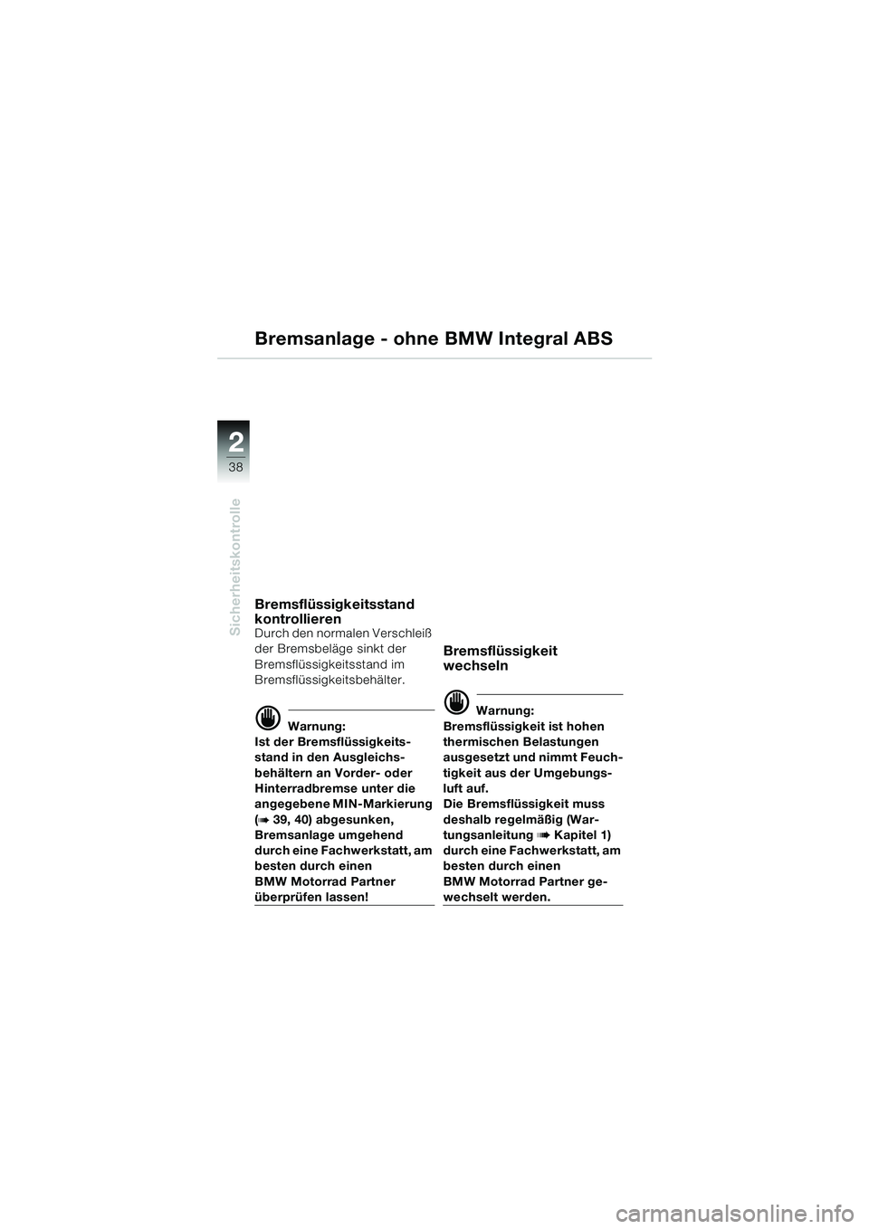 BMW MOTORRAD R 1150 GS Adventure 2002  Betriebsanleitung (in German) 2
Sicherheitskontrolle
38
Bremsanlage - ohne BMW Integral ABS
Bremsflüssigkeitsstand 
kontrollieren
Durch den normalen Verschleiß 
der Bremsbeläge sinkt der 
Bremsflüssigkeitsstand im 
Bremsflüss