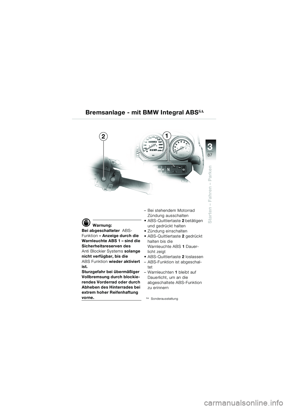 BMW MOTORRAD R 1150 GS Adventure 2002  Betriebsanleitung (in German) 33
87
Starten – Fahren – Parkend Warnung:
Bei abgeschalteter  ABS-
Funktion  – Anzeige durch die 
Warnleuchte ABS 1 – sind die 
Sicherheitsreserven des 
Anti Blockier Systems  solange 
nicht v