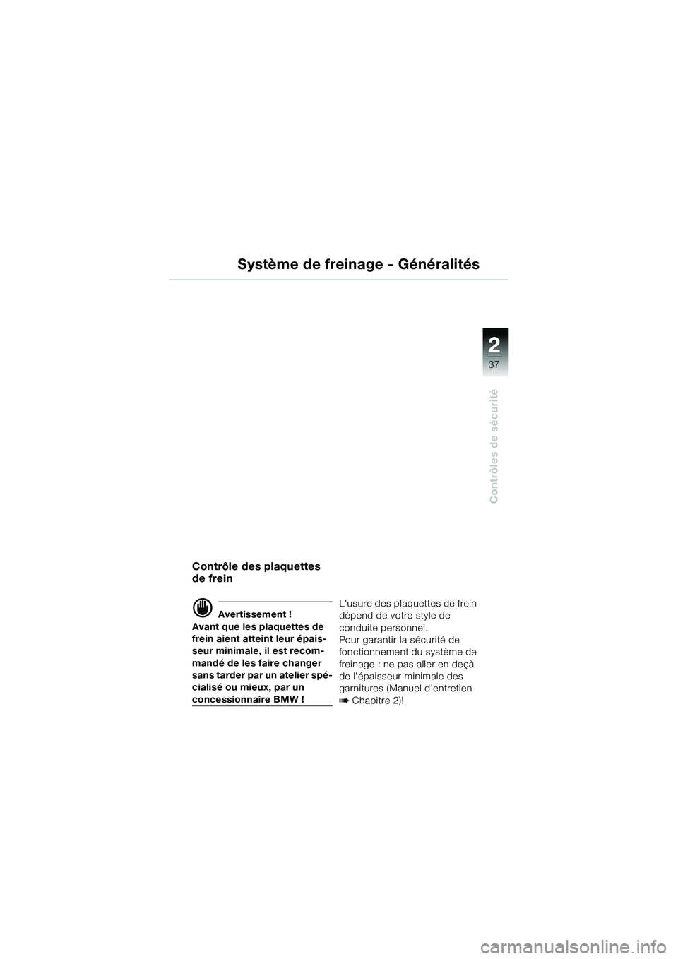 BMW MOTORRAD R 1150 GS 2002  Livret de bord (in French) 2
37
Contrôles de sécurité
Système de freinage - Généralités
Contrôle des plaquettes 
de frein
d Avertissement !
Avant que les plaquettes de 
frein aient atteint leur épais-
seur minimale, il