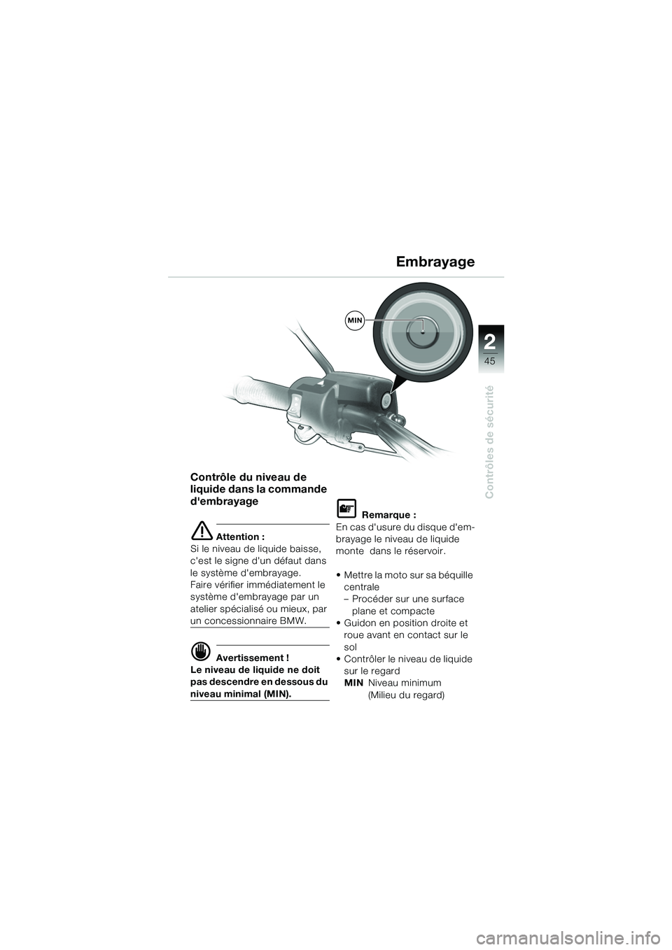 BMW MOTORRAD R 1150 GS 2002  Livret de bord (in French) 2
45
Contrôles de sécurité
Contrôle du niveau de 
liquide dans la commande 
dembrayage 
e Attention :
Si le niveau de liquide baisse, 
cest le signe dun défaut dans 
le système dembrayage. 
