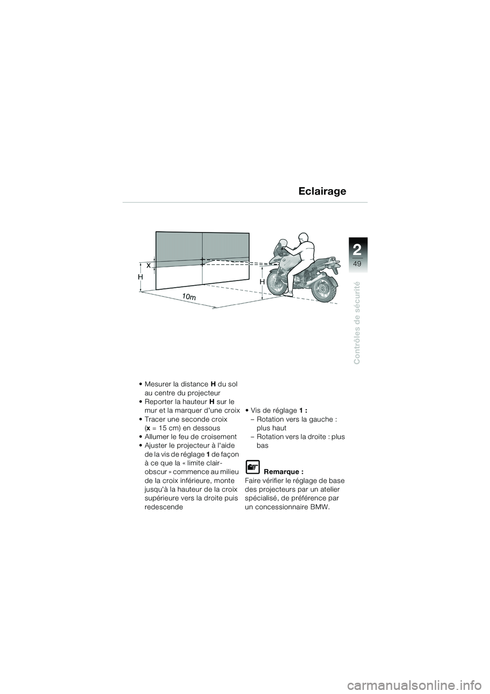 BMW MOTORRAD R 1150 GS 2002  Livret de bord (in French) 2
49
Contrôles de sécurité
Eclairage
• Mesurer la distance H du sol 
au centre du projecteur
• Reporter la hauteur H  sur le 
mur et la marquer dune croix
• Tracer une seconde croix (x = 15 