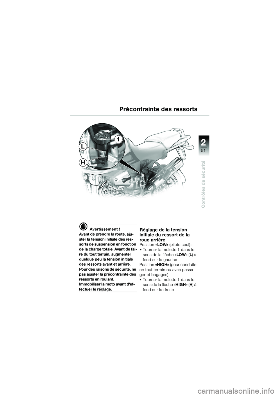 BMW MOTORRAD R 1150 GS 2002  Livret de bord (in French) 2
51
Contrôles de sécurité
H
L
1
d Avertissement !
Avant de prendre la route, aju-
ster la tension initiale des res-
sorts de suspension en fonction 
de la charge totale. Avant de fai-
re du tout t