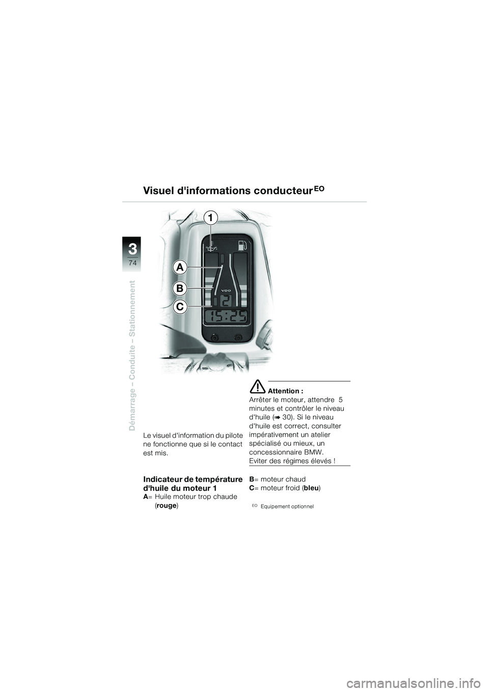 BMW MOTORRAD R 1150 GS 2002  Livret de bord (in French) 33
74
Démarrage – Conduite – StationnementLe visuel dinformation du pilote 
ne fonctionne que si le contact 
est mis.
Indicateur de température 
dhuile du moteur 1
A= Huile moteur trop chaude 