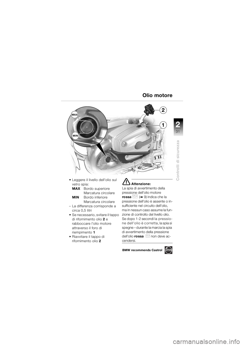BMW MOTORRAD R 1150 GS 2002  Libretto di uso e manutenzione (in Italian) 2
31
Controlli di sicurezza
1
MAXMIN2
• Leggere il livello dellolio sul  vetro spia:
MAX Bordo superiore 
Marcatura circolare
MIN Bordo inferiore 
Marcatura circolare
– La differenza corrisponde 