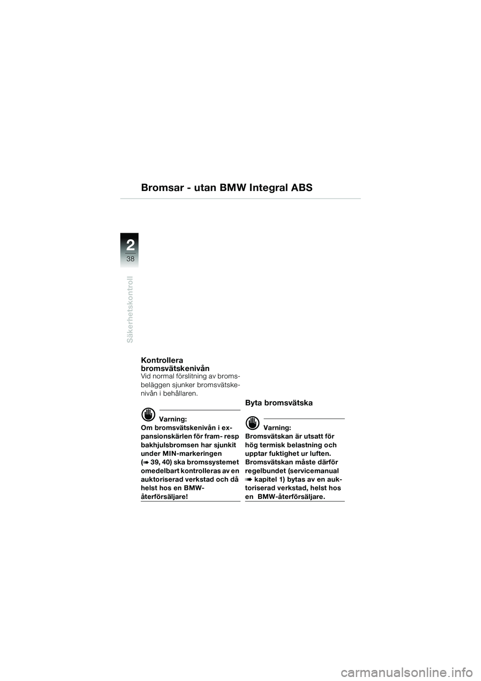 BMW MOTORRAD R 1150 GS 2002  Instruktionsbok (in Swedish) 2
38
Säkerhetskontroll
Bromsar - utan BMW Integral ABS
Kontrollera 
bromsvätskenivån
Vid normal förslitning av broms-
beläggen sjunker bromsvätske-
nivån i behållaren.
d Varning:
Om bromsväts