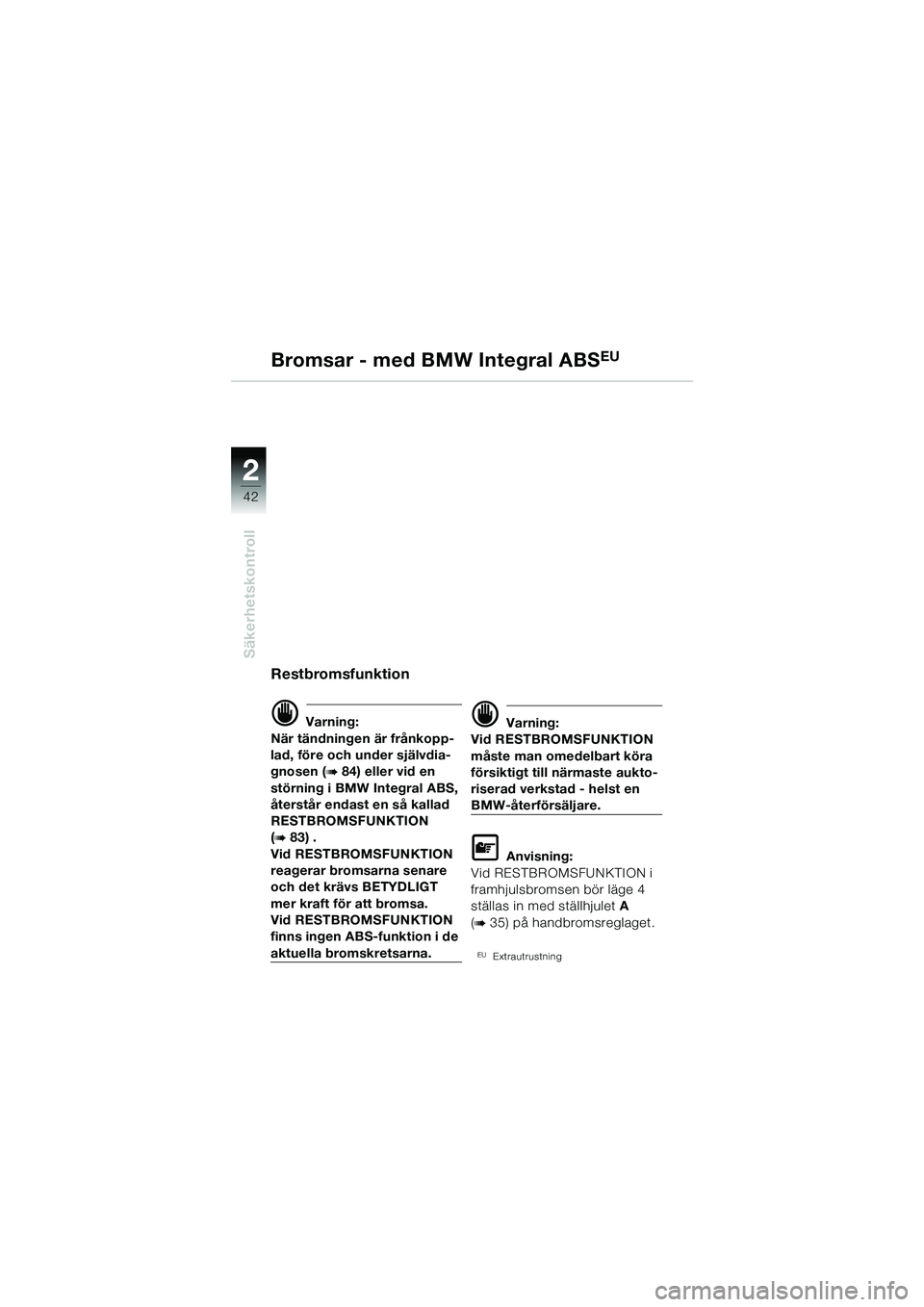 BMW MOTORRAD R 1150 GS 2002  Instruktionsbok (in Swedish) 2
42
Säkerhetskontroll
Bromsar - med BMW Integral ABSEU
Restbromsfunktion
d Varning:
När tändningen är frånkopp-
lad, före och under självdia-
gnosen (
b 84) eller vid en 
störning i BMW Integ