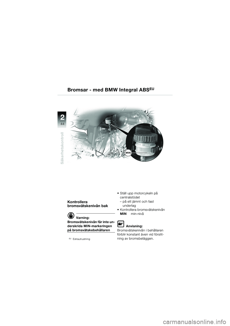 BMW MOTORRAD R 1150 GS 2002  Instruktionsbok (in Swedish) 2
44
Säkerhetskontroll
MIN
Bromsar - med BMW Integral ABSEU
Kontrollera 
bromsvätskenivån bak
d Varning:
Bromsvätskenivån får inte un-
derskrida MIN-markeringen 
på bromsvätskebehållaren
EUEx