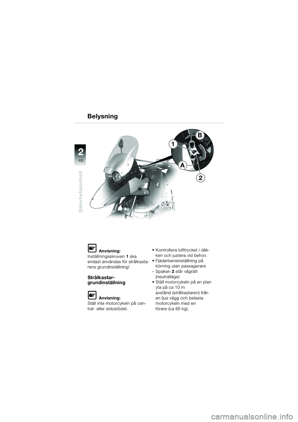 BMW MOTORRAD R 1150 GS 2002  Instruktionsbok (in Swedish) 2
48
Säkerhetskontroll
1
2
B
A
Belysning
L Anvisning:
Inställningsskruven 1 ska 
endast användas för strålkasta-
rens grundinställning!
Strålkastar-
grundinställning
L Anvisning:
Ställ inte m