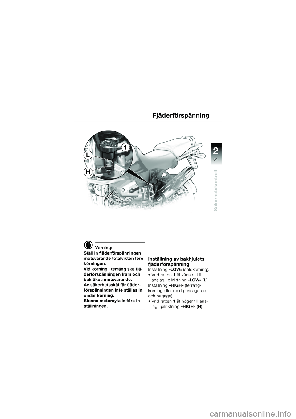 BMW MOTORRAD R 1150 GS 2002  Instruktionsbok (in Swedish) 2
51
Säkerhetskontroll
H
L
1
d Varning:
Ställ in fjäderförspänningen 
motsvarande totalvikten före 
körningen.
Vid körning i terräng ska fjä-
derförspänningen fram och 
bak ökas motsvaran