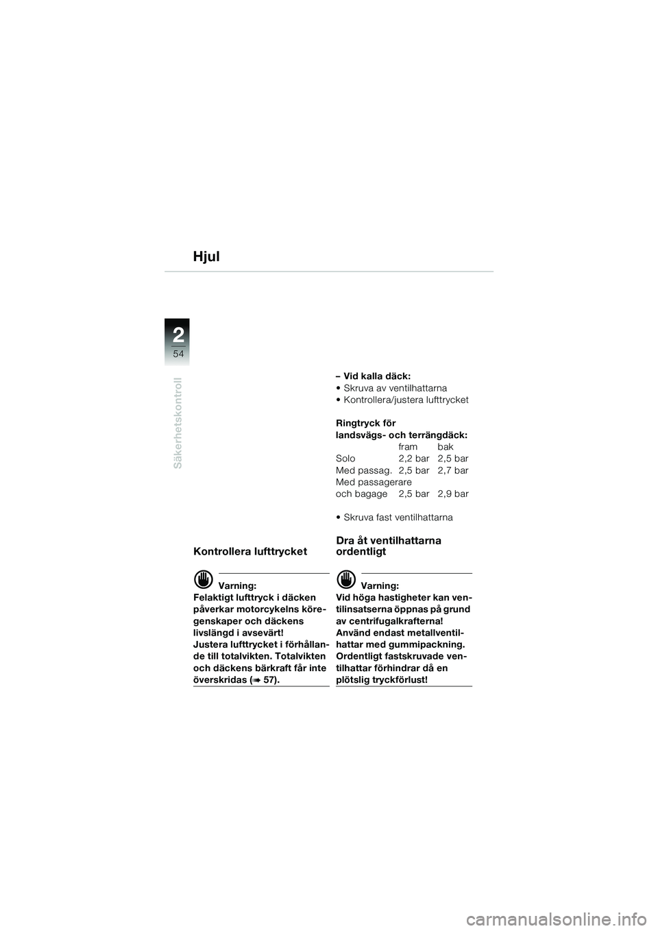 BMW MOTORRAD R 1150 GS 2002  Instruktionsbok (in Swedish) 2
54
Säkerhetskontroll
Hjul
Kontrollera lufttrycket
d Varning:
Felaktigt lufttryck i däcken 
påverkar motorcykelns köre-
genskaper och däckens
livslängd i avsevärt!
Justera lufttrycket i förh