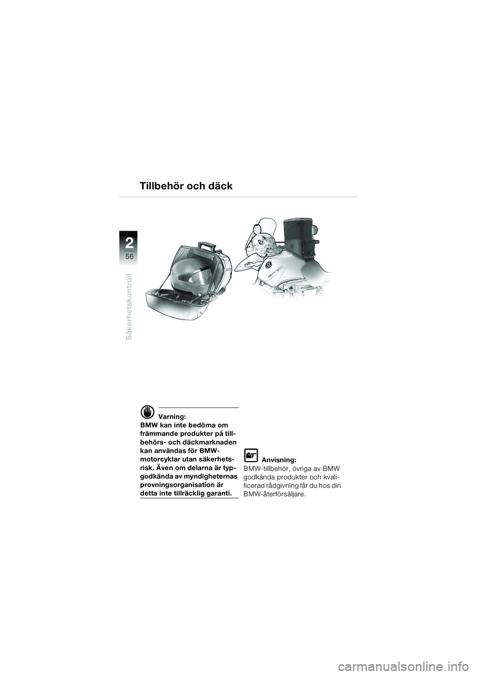 BMW MOTORRAD R 1150 GS 2002  Instruktionsbok (in Swedish) 2
56
Säkerhetskontroll
Tillbehör och däck
d Varning:
BMW kan inte bedöma om 
främmande produkter på till-
behörs- och däckmarknaden 
kan användas för BMW-
motorcyklar utan säkerhets-
risk. 