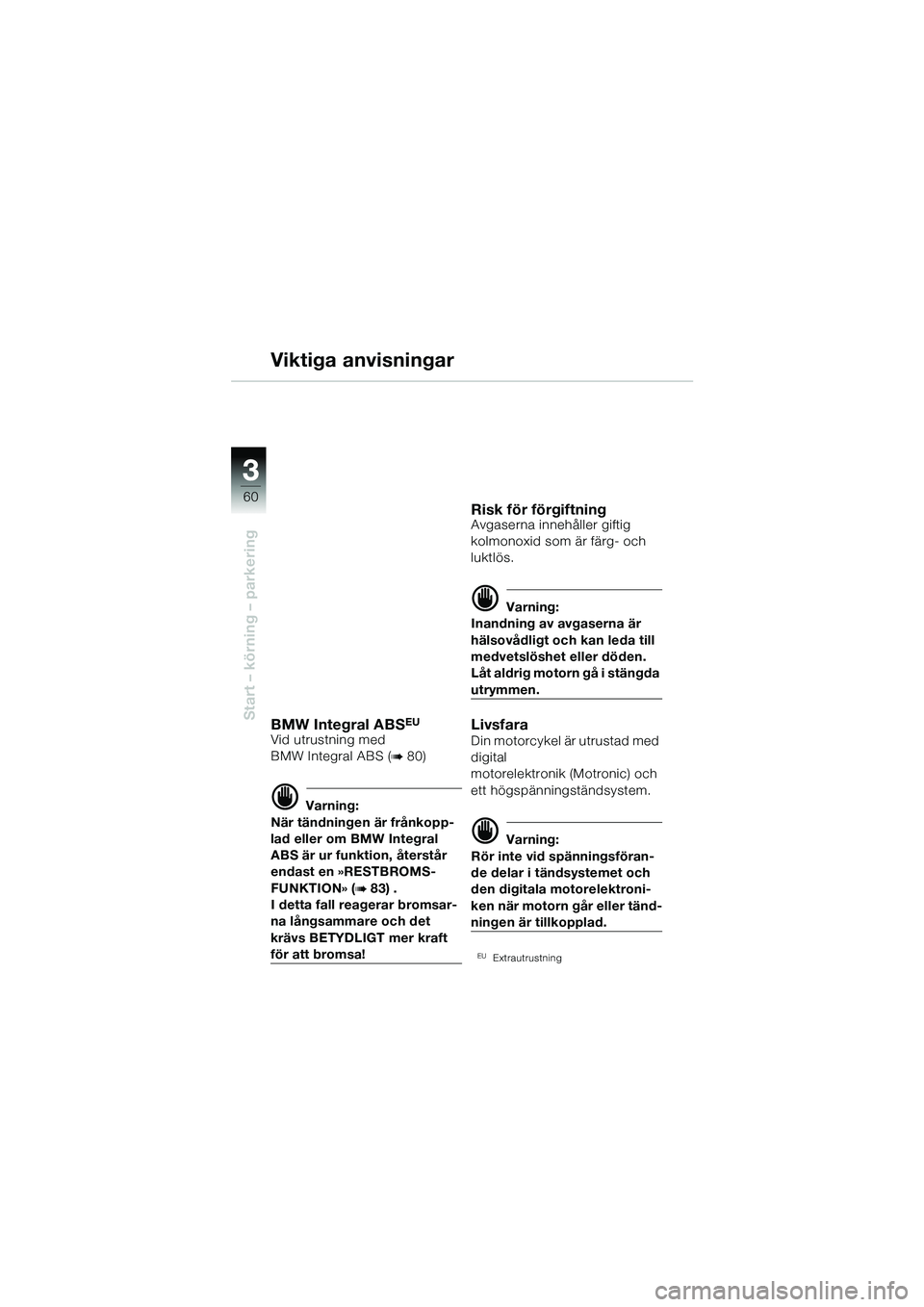 BMW MOTORRAD R 1150 GS 2002  Instruktionsbok (in Swedish) 33
60
Start – körning – parkering
Viktiga anvisningar
BMW Integral ABSEU
Vid utrustning med 
BMW Integral ABS (
b 80) 
d Varning:
När tändningen är frånkopp-
lad eller om BMW Integral 
ABS ä