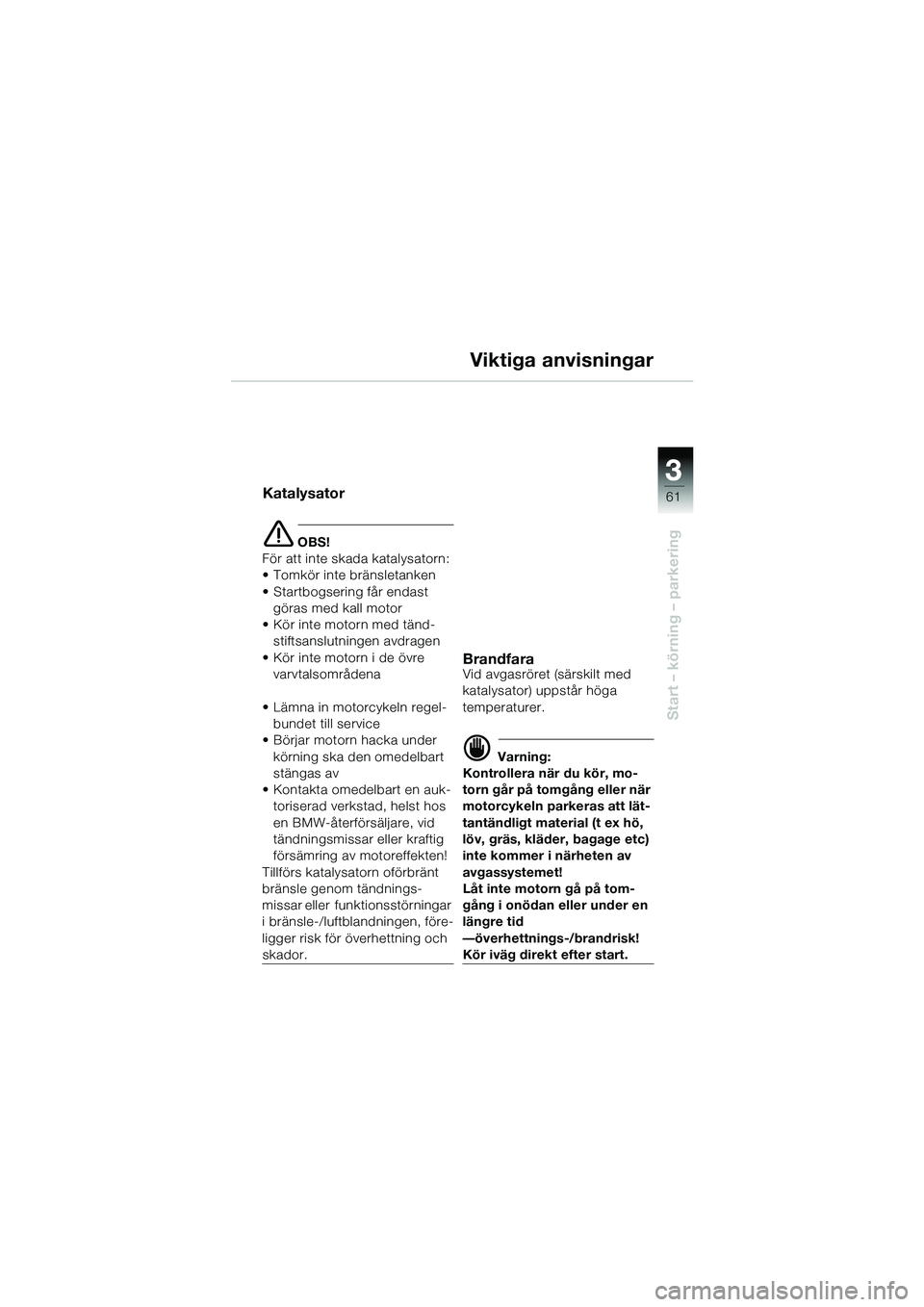 BMW MOTORRAD R 1150 GS 2002  Instruktionsbok (in Swedish) 33
61
Start – körning – parkering
Viktiga anvisningar
Katalysator
e OBS!
För att inte skada katalysatorn:
• Tomkör inte bränsletanken
• Startbogsering får endast  göras med kall motor

