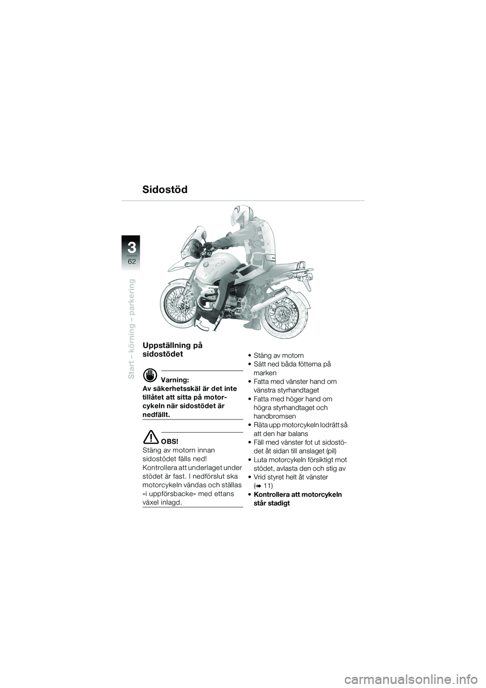 BMW MOTORRAD R 1150 GS 2002  Instruktionsbok (in Swedish) 33
62
Start – körning – parkering
Sidostöd
Uppställning på 
sidostödet
d Varning:
Av säkerhetsskäl är det inte 
tillåtet att sitta på motor-
cykeln när sidostödet är 
nedfällt.
e OBS