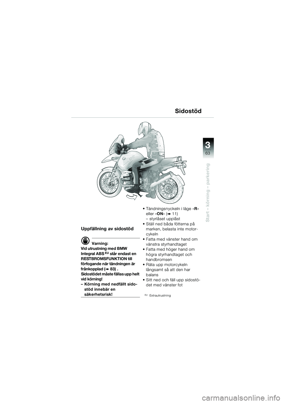 BMW MOTORRAD R 1150 GS 2002  Instruktionsbok (in Swedish) 33
63
Start – körning – parkering
Sidostöd
Uppfällning av sidostöd
d Varning:
Vid utrustning med BMW 
Integral ABS
 EU står endast en 
RESTBROMSFUNKTION till 
förfogande när tändningen är