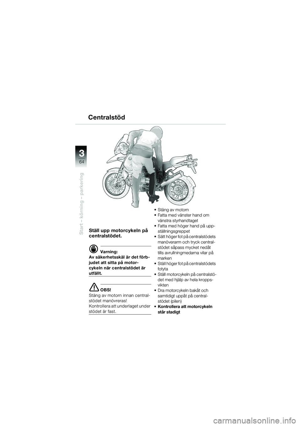 BMW MOTORRAD R 1150 GS 2002  Instruktionsbok (in Swedish) 33
64
Start – körning – parkering
Centralstöd
Ställ upp motorcykeln på 
centralstödet.
d Varning:
Av säkerhetsskäl är det förb-
judet att sitta på motor-
cykeln när centralstödet är 
