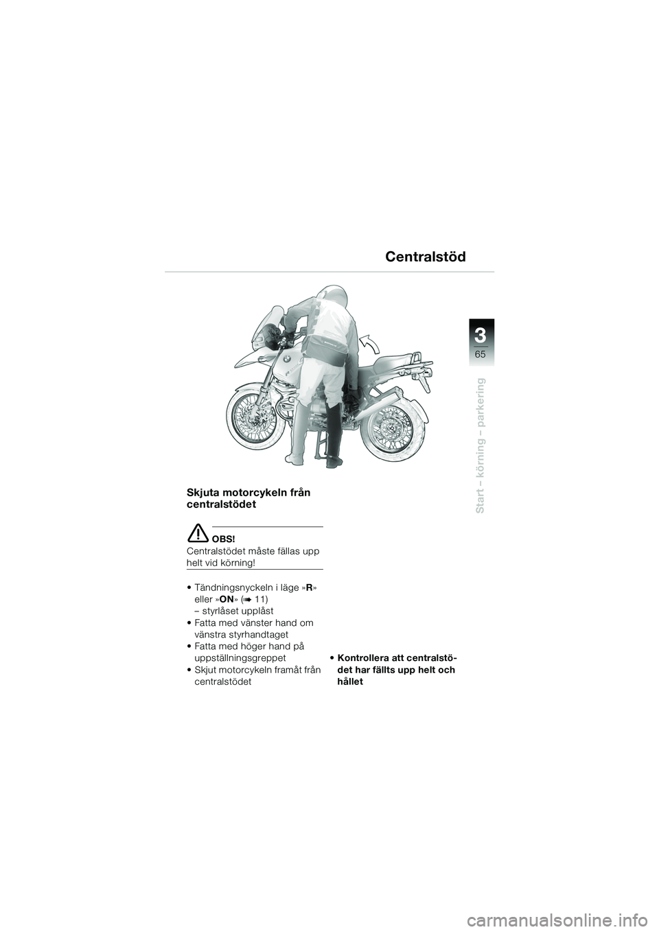 BMW MOTORRAD R 1150 GS 2002  Instruktionsbok (in Swedish) 33
65
Start – körning – parkering
Centralstöd
Skjuta motorcykeln från 
centralstödet 
e OBS!
Centralstödet måste fällas upp 
helt vid körning!
• Tändningsnyckeln i läge » R» 
eller 