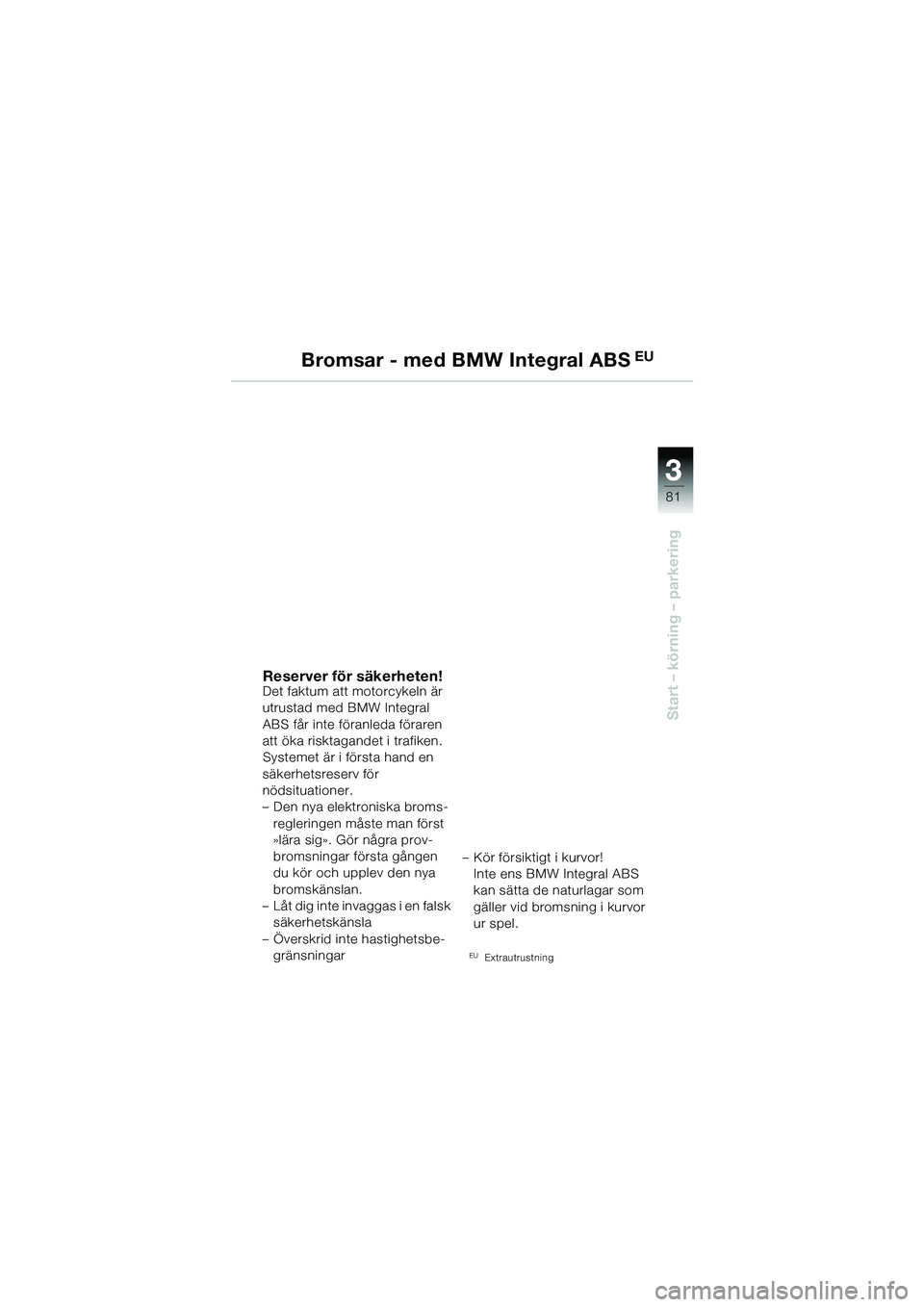 BMW MOTORRAD R 1150 GS 2002  Instruktionsbok (in Swedish) 33
81
Start – körning – parkering
Bromsar - med BMW Integral ABS EU
Reserver för säkerheten!Det faktum att motorcykeln är 
utrustad med BMW Integral 
ABS får inte föranleda föraren 
att ök