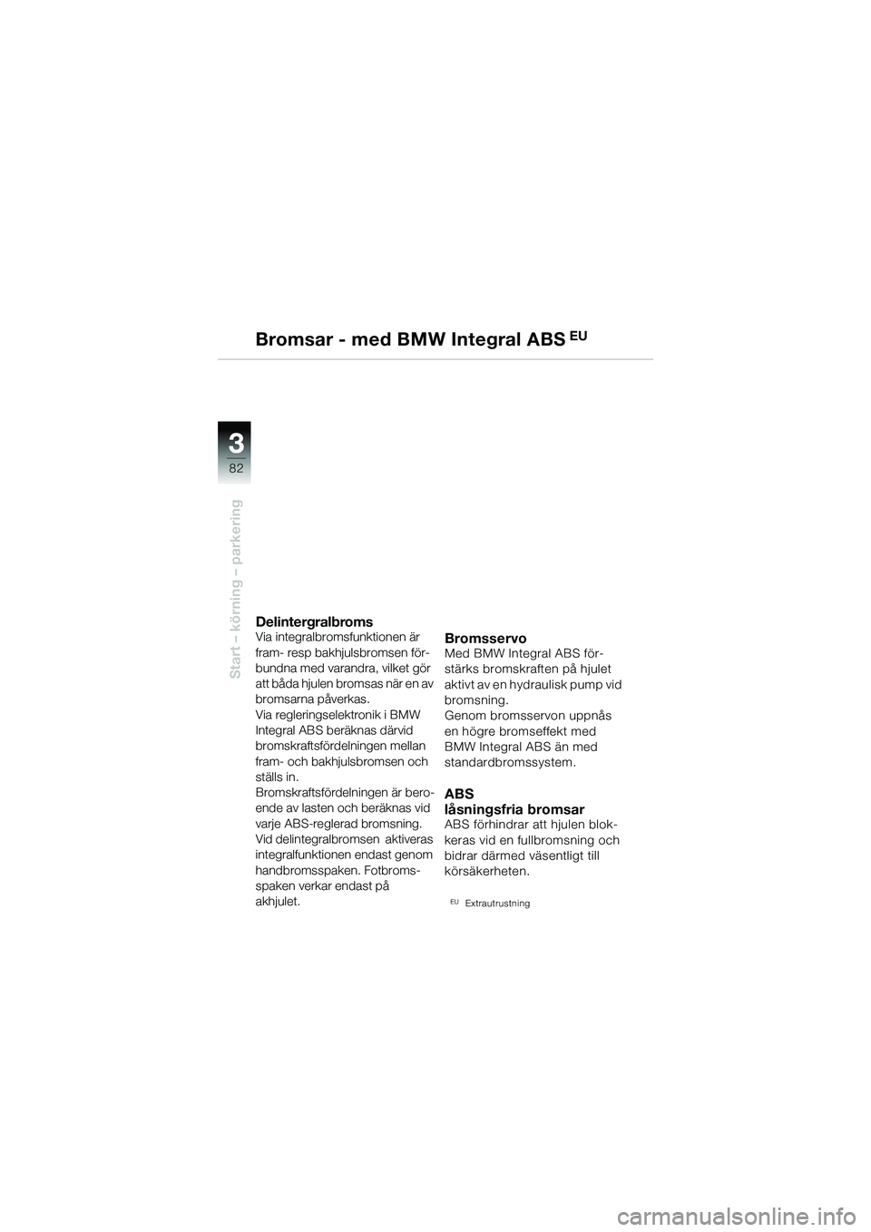 BMW MOTORRAD R 1150 GS 2002  Instruktionsbok (in Swedish) 33
82
Start – körning – parkering
Bromsar - med BMW Integral ABS EU
Delintergralbroms
Via integralbromsfunktionen är 
fram- resp bakhjulsbromsen för-
bundna med varandra, vilket gör 
att båda
