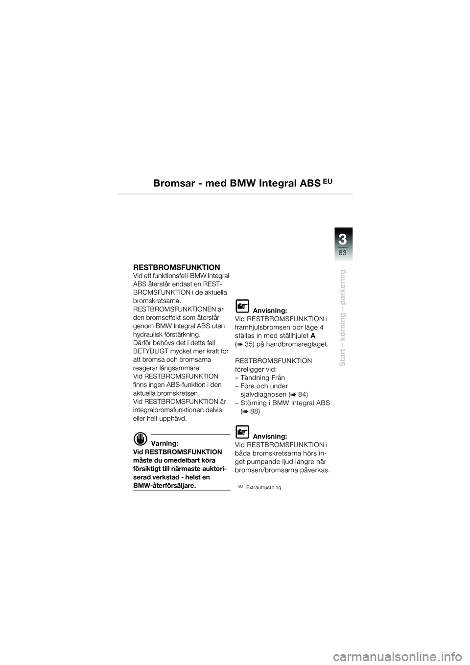 BMW MOTORRAD R 1150 GS 2002  Instruktionsbok (in Swedish) 33
83
Start – körning – parkering
Bromsar - med BMW Integral ABS EU
RESTBROMSFUNKTION Vid ett funktionsfel i BMW Integral 
ABS återstår endast en REST-
BROMSFUNKTION i de aktuella 
bromskretsar