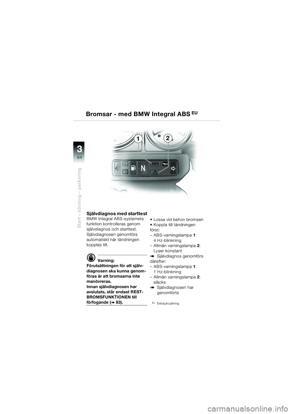 BMW MOTORRAD R 1150 GS 2002  Instruktionsbok (in Swedish) 33
84
Start – körning – parkering
Bromsar - med BMW Integral ABS EU
21
Självdiagnos med starttestBMW Integral ABS-systemets 
funktion kontrolleras genom 
självdiagnos och starttest.
Självdiagn
