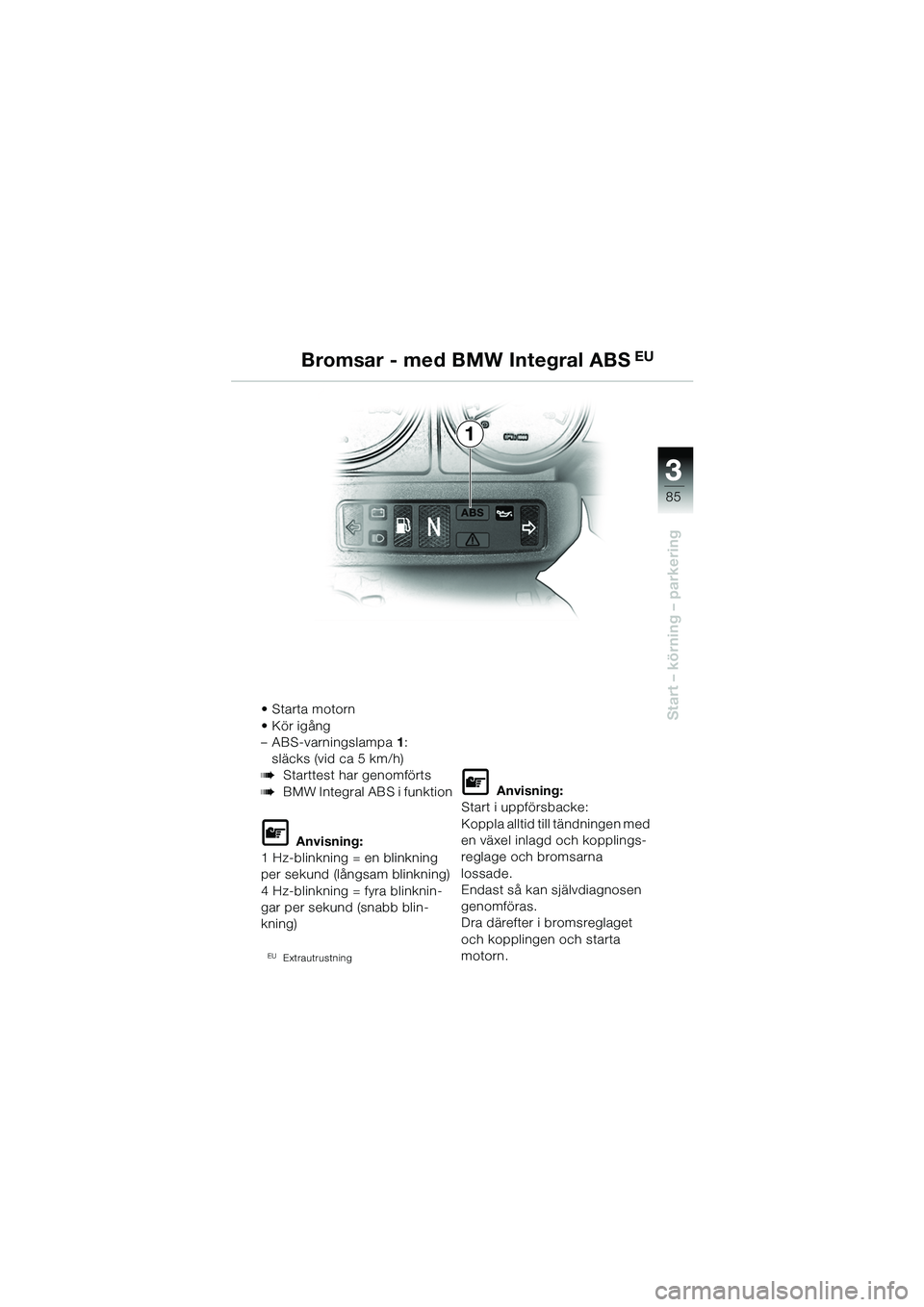 BMW MOTORRAD R 1150 GS 2002  Instruktionsbok (in Swedish) 33
85
Start – körning – parkering
Bromsar - med BMW Integral ABS EU
1
•Starta motorn
• Kör igång 
– ABS-varningslampa1:
släcks (vid ca 5 km/h)
bStarttest har genomförts
bBMW Integral AB