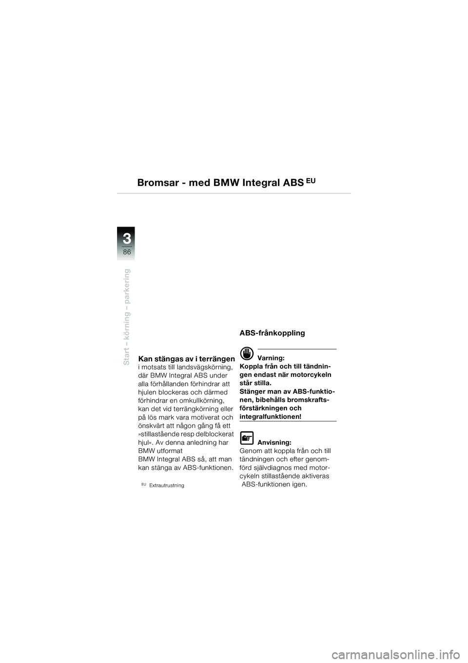 BMW MOTORRAD R 1150 GS 2002  Instruktionsbok (in Swedish) 33
86
Start – körning – parkering
Bromsar - med BMW Integral ABS EU
Kan stängas av i terrängen
i motsats till landsvägskörning, 
där BMW Integral ABS under 
alla förhållanden förhindrar a