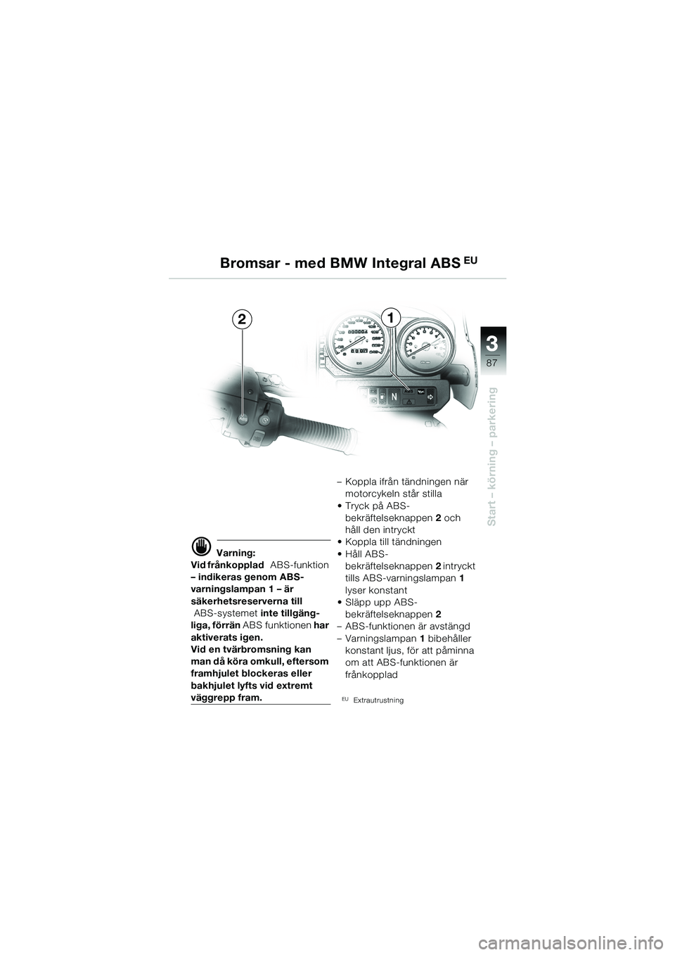 BMW MOTORRAD R 1150 GS 2002  Instruktionsbok (in Swedish) 33
87
Start – körning – parkering
Bromsar - med BMW Integral ABS EU
21
d Varning:
Vid frånkopplad   ABS-funktion 
– indikeras genom ABS-
varningslampan 1 – är 
säkerhetsreserverna till  
A
